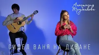 Сидел Ваня на диване • поёт Анастасия Трубенкова