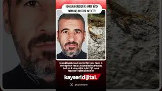 KAYSERİ'DE İKİ AKREP YİYEN BİLAL YİĞİT HAYATINI KAYBETTİ!  