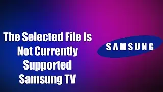 The Selected File Is Not Currently Supported Samsung TV (How to Fix)