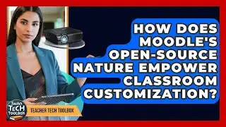 How Does Moodle's Open-source Nature Empower Classroom Customization? - Teacher Tech Toolbox