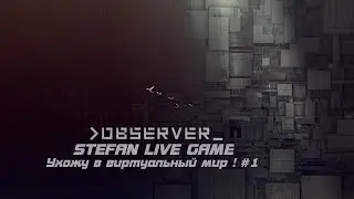 Observer ! Ухожу в виртуальный мир ! #1(2)