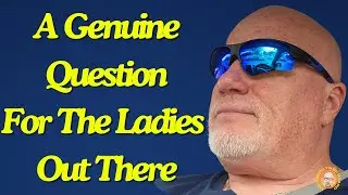 A Genuine Question For The Ladies Out There