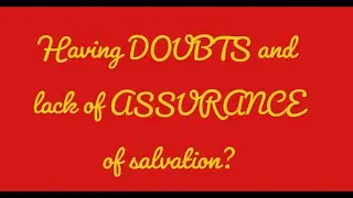 I have doubts, lack of assurance of salvation, not sure if I believed enough, my faith is weak, etc
