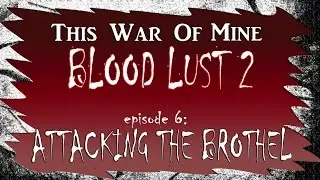 ATTACKING THE BROTHEL! | This War of Mine Blood Lust 2 #6 (Killing Everyone!)