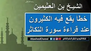 خطأ يقع فيه الكثيرون عند قراءة  سورة_التكاثر - الشيخ بن عثيمين - رحمه الله تعالى