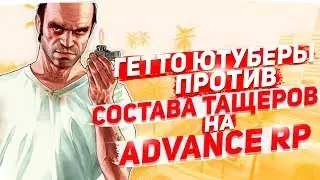 ГЕТТО ЮТУБЕРЫ ПРОТИВ СОСТАВА ТАЩЕРОВ НА ADVANCE RP