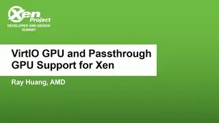 VirtIO GPU and Passthrough GPU Support for Xen - Ray Huang, AMD