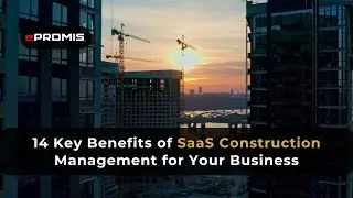 14 Key Benefits of SaaS Construction Management for Your Business