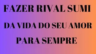 FAZER RIVAL SUMI DA VIDA DO SEU AMOR PARA SEMPRE