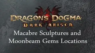 Dragon's Dogma: Dark Arisen - Macabre Sculptures and Moonbeam Gem Locations