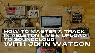 How To Master A Track In Ableton Live & Upload To Soundcloud  With John Watson