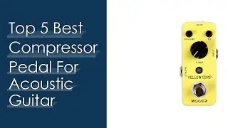 Top #5 Best Compressor Pedal For Acoustic Guitar Reviews With Scores