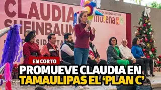 Promueve Claudia en Tamaulipas el ‘Plan C’