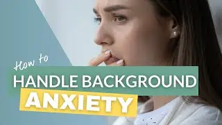Generalised Anxiety: How to deal with background anxiety
