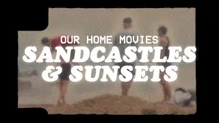 Our Home Movies | Sandcastles and Sunsets