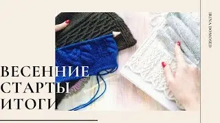 ВЕСЕННИЕ СТАРТЫ. ИТОГИ. ДВЕ ГОТОВЫЕ РАБОТЫ И ПРОДВИЖЕНИЕ ПРОЦЕССОВ. ВЯЗАНИЕ.