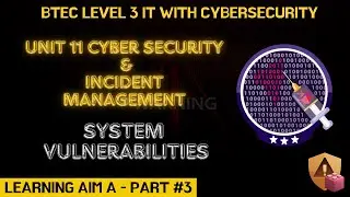 BTEC Level 3 IT - Unit 11 - Cyber Security & Incident Management - Part 03 - System Vulnerabilities