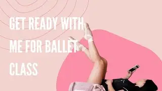 Get Ready With Me For Ballet Class