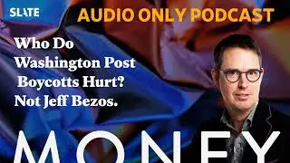 Who Do Washington Post Boycotts Hurt? Not Jeff Bezos. | Slate Money