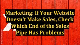 Marketing: If Your Website Doesn't Make Sales, Check Which End of the Sales Pipe Has Problems