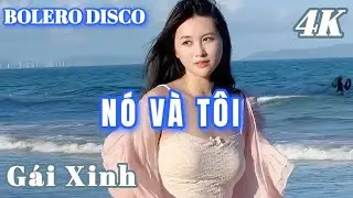 NÓ VÀ TÔI - BOLERO DISCO GÁI XINH MỚI CẬP NHẬT