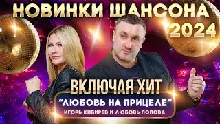 Новинки шансона 2024. Дуэт Игорь Кибирев и Любовь Попова, Вальтер, Завьялов, Ждамиров