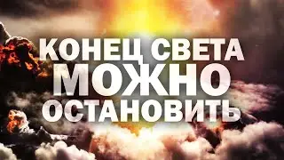 КОНЕЦ СВЕТА МОЖНО ОСТАНОВИТЬ