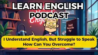 Learn English Podcast 🎧 |  I Can Understand English, But Struggle to Speak | How Can You Overcome?