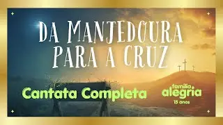Cantata completa - DA MANJEDOURA PARA A CRUZ - Família Alegria
