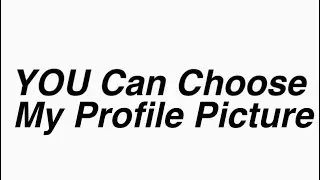 YOU Can Choose My Profile Picture!