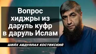 Подробное разъяснение вопроса хиджры из даруль куфр в даруль Ислам - шейх Абдуллах Костекский
