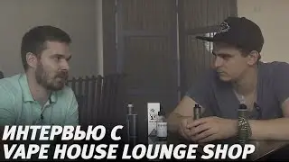 Интервью с Vape House Lounge Shop | ViVA la Cloud