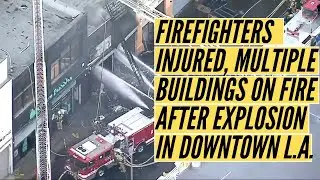 Firefighters Injured Multiple Buildings On Fire After Explosion In Downtown LA