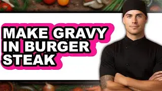 How to Make Gravy in Burger Steak (Full Guide)