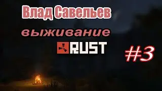 ВЛАД САВЕЛЬЕВ. ВЫЖИВАНИЕ В RUST 3