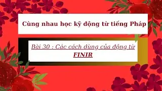 Cùng nhau học kỹ động từ tiếng Pháp - Bài 30 : Các cách dùng của động từ FINIR