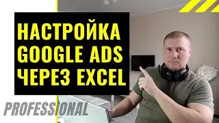Настройка Гугл Рекламы (Google Ads) через Excel и Google Ads Editor