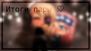Итоги пары // ♡ // гача лайф