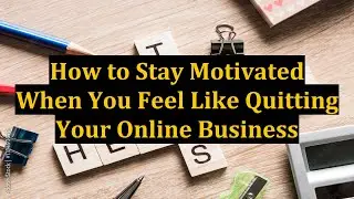 How to Stay Motivated When You Feel Like Quitting Your Online Business