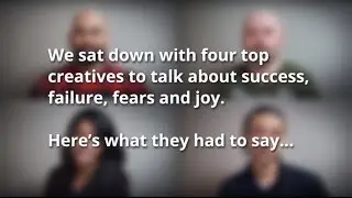 We sat down with 4 top creatives to talk about success, failure, fears and joy