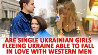 Are single Ukrainian girls fleeing Ukraine able to fall in love with Western men?