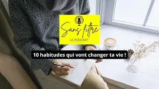 10 habitudes qui vont changer ta vie ! Sans Filtre le podcast