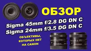 Обзор Sigma 45mm f2.8 и Sigma 24mm f3.5 на Sigma FP