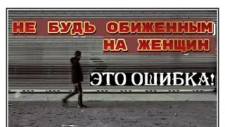 Не обижайся на женщин. Это главная ошибка мужчин. Будь сильным