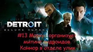 Detroit  Become Human PS4 #13 Маркус организует митинг андроидов Коннор в отделе улик