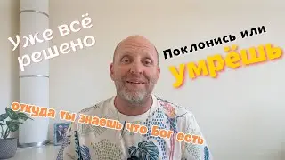 Уже всё Решено. Поклонись или Умрёшь. Откуда ты знаешь что Бог есть.