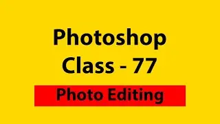 Photoshop Class  - 77 | Complete Photo Editing