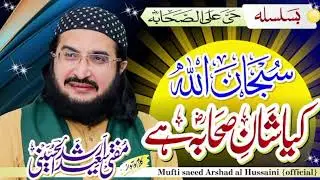 کیا شان صحابہؓ ہے//Kiya Shan-e Sahaba Hay  || New Kalaam 2024 || Mufti Saeed Arshad Al Hussaini