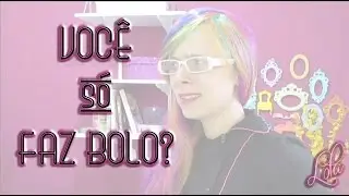 LOLA - VOCÊ SÓ FAZ BOLO?