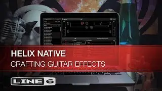 Guitar Effects Crafted Using the Helix Native Plug-In I Line 6